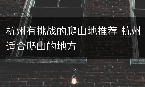 杭州有挑战的爬山地推荐 杭州适合爬山的地方