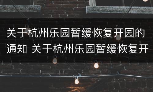 关于杭州乐园暂缓恢复开园的通知 关于杭州乐园暂缓恢复开园的通知书