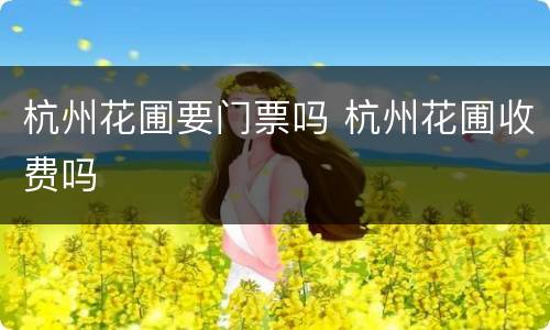 杭州花圃要门票吗 杭州花圃收费吗