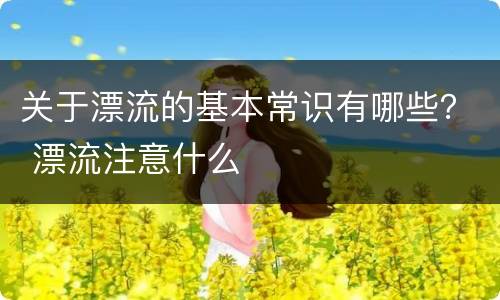 关于漂流的基本常识有哪些？ 漂流注意什么