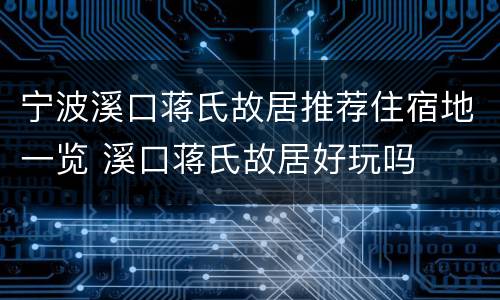 宁波溪口蒋氏故居推荐住宿地一览 溪口蒋氏故居好玩吗