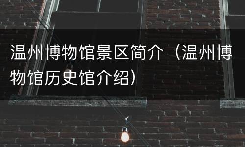 温州博物馆景区简介（温州博物馆历史馆介绍）
