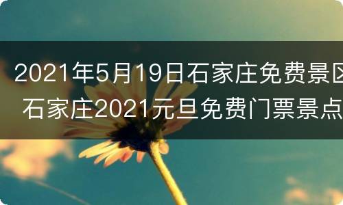 2021年5月19日石家庄免费景区 石家庄2021元旦免费门票景点