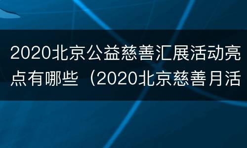2020北京公益慈善汇展活动亮点有哪些（2020北京慈善月活动）
