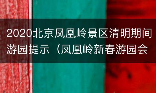 2020北京凤凰岭景区清明期间游园提示（凤凰岭新春游园会）