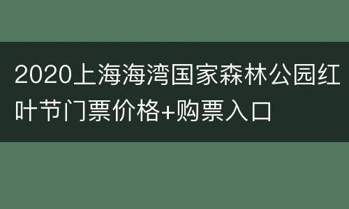2020上海海湾国家森林公园红叶节门票价格+购票入口