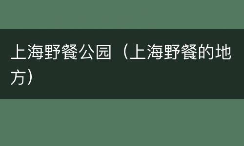 上海野餐公园（上海野餐的地方）