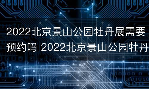 2022北京景山公园牡丹展需要预约吗 2022北京景山公园牡丹展需要预约吗今天