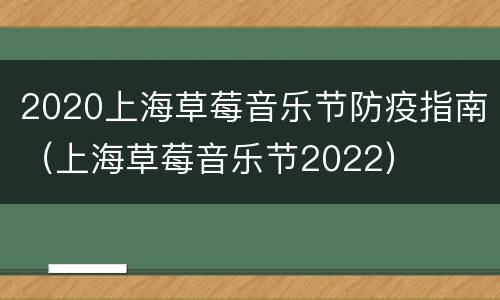 2020上海草莓音乐节防疫指南（上海草莓音乐节2022）