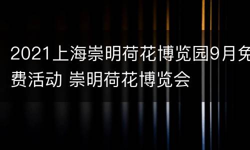 2021上海崇明荷花博览园9月免费活动 崇明荷花博览会