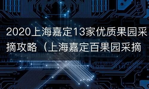 2020上海嘉定13家优质果园采摘攻略（上海嘉定百果园采摘价格）
