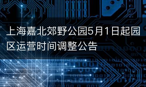 上海嘉北郊野公园5月1日起园区运营时间调整公告