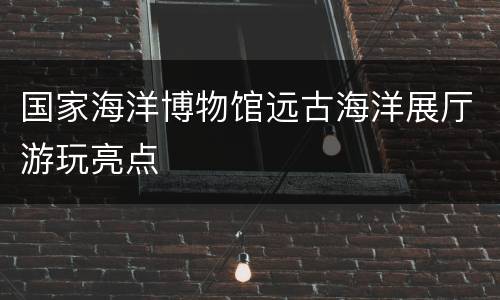 国家海洋博物馆远古海洋展厅游玩亮点