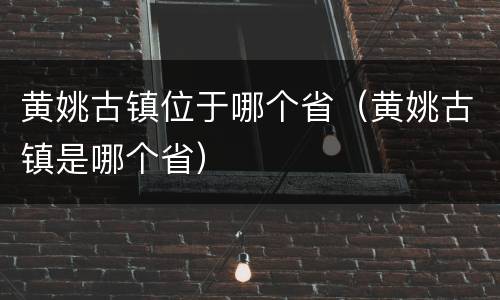 黄姚古镇位于哪个省（黄姚古镇是哪个省）