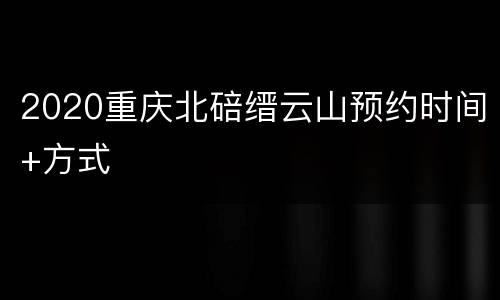 2020重庆北碚缙云山预约时间+方式