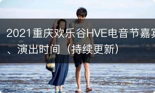 2021重庆欢乐谷HVE电音节嘉宾、演出时间（持续更新）