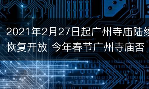 2021年2月27日起广州寺庙陆续恢复开放 今年春节广州寺庙否暂停对外开放