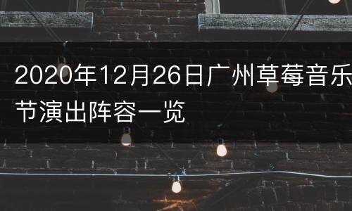 2020年12月26日广州草莓音乐节演出阵容一览