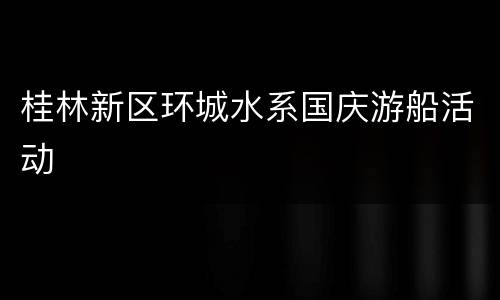 桂林新区环城水系国庆游船活动