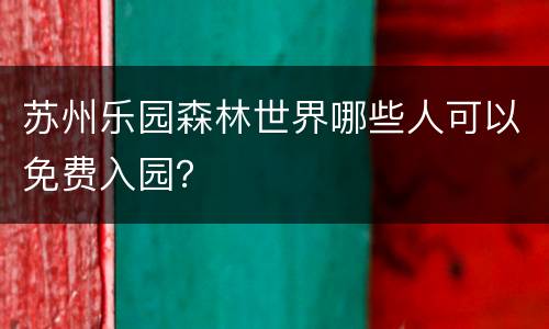 苏州乐园森林世界哪些人可以免费入园？