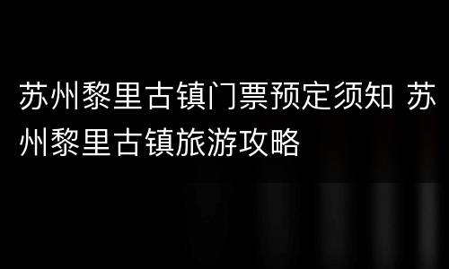 苏州黎里古镇门票预定须知 苏州黎里古镇旅游攻略