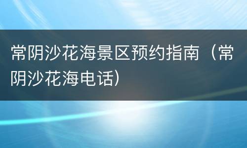 常阴沙花海景区预约指南（常阴沙花海电话）