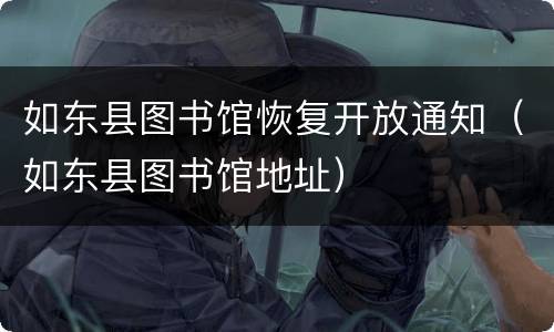 如东县图书馆恢复开放通知（如东县图书馆地址）
