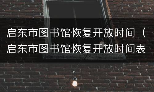 启东市图书馆恢复开放时间（启东市图书馆恢复开放时间表）