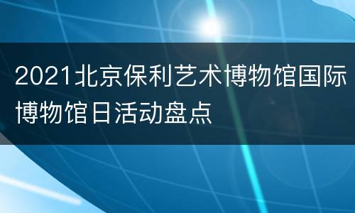 2021北京保利艺术博物馆国际博物馆日活动盘点