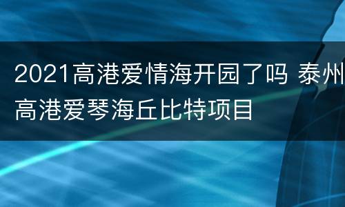 2021高港爱情海开园了吗 泰州高港爱琴海丘比特项目