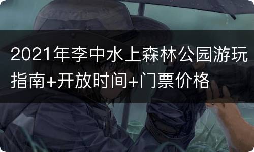 2021年李中水上森林公园游玩指南+开放时间+门票价格
