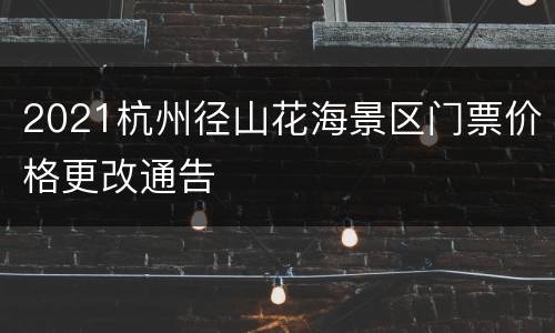 2021杭州径山花海景区门票价格更改通告