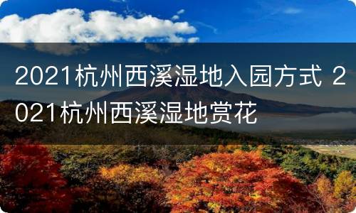 2021杭州西溪湿地入园方式 2021杭州西溪湿地赏花