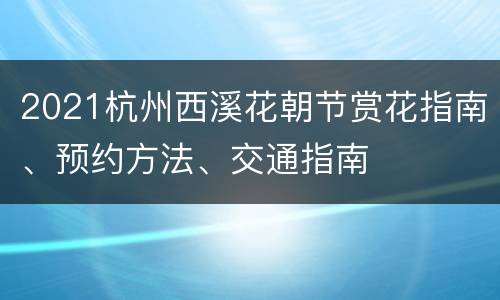 2021杭州西溪花朝节赏花指南、预约方法、交通指南