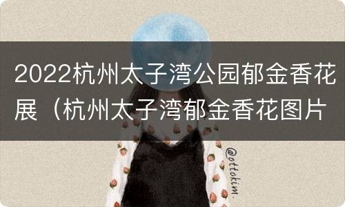 2022杭州太子湾公园郁金香花展（杭州太子湾郁金香花图片）