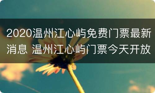 2020温州江心屿免费门票最新消息 温州江心屿门票今天开放吗