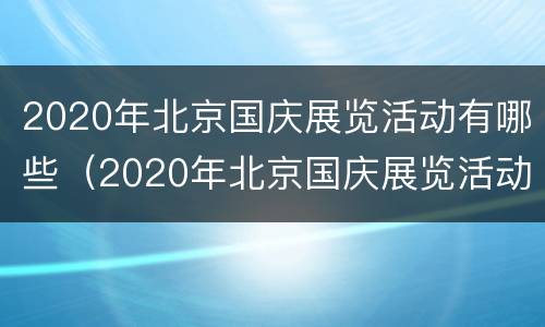 2020年北京国庆展览活动有哪些（2020年北京国庆展览活动有哪些呢）
