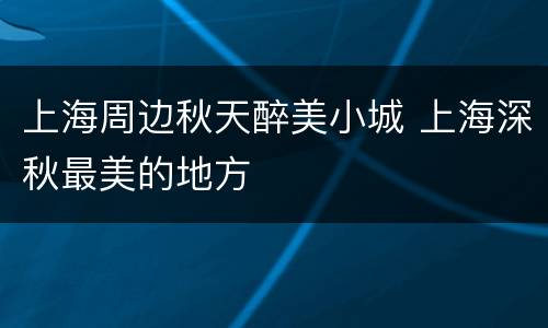 上海周边秋天醉美小城 上海深秋最美的地方