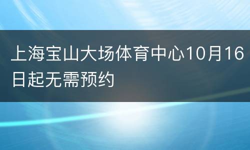 上海宝山大场体育中心10月16日起无需预约