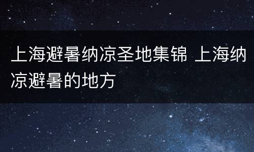 上海避暑纳凉圣地集锦 上海纳凉避暑的地方