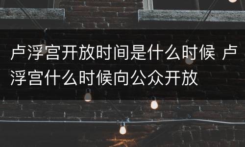 卢浮宫开放时间是什么时候 卢浮宫什么时候向公众开放