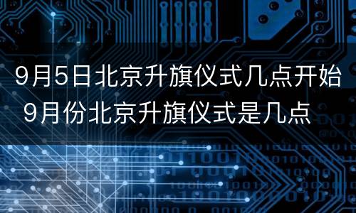 9月5日北京升旗仪式几点开始 9月份北京升旗仪式是几点