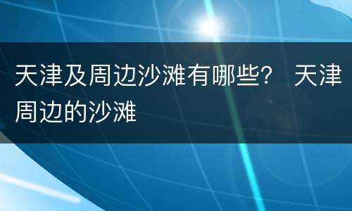 天津及周边沙滩有哪些？ 天津周边的沙滩