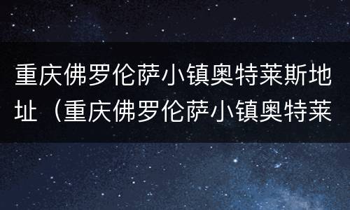 重庆佛罗伦萨小镇奥特莱斯地址（重庆佛罗伦萨小镇奥特莱斯与奥特莱斯区别）