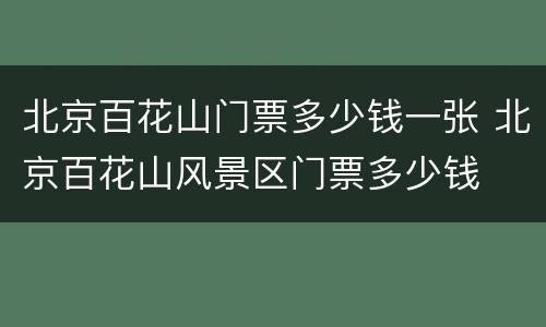 北京百花山门票多少钱一张 北京百花山风景区门票多少钱