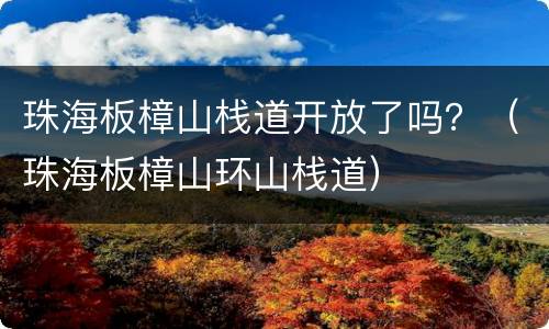 珠海板樟山栈道开放了吗？（珠海板樟山环山栈道）