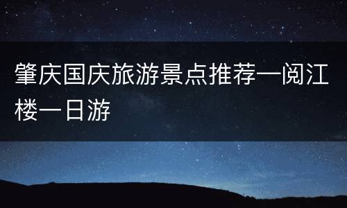 肇庆国庆旅游景点推荐—阅江楼一日游
