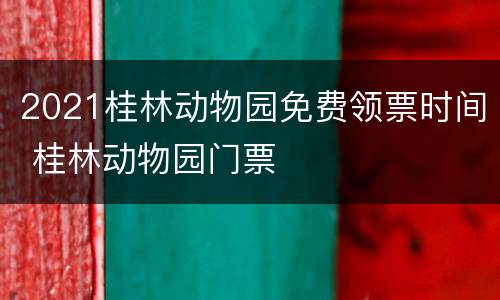 2021桂林动物园免费领票时间 桂林动物园门票