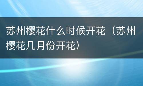 苏州樱花什么时候开花（苏州樱花几月份开花）