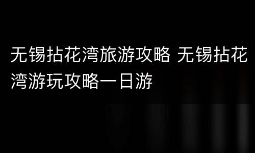 无锡拈花湾旅游攻略 无锡拈花湾游玩攻略一日游